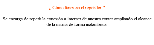  ¿ Cómo funciona el repetidor ? Se encarga de repetir la conexión a Internet de nuestro router ampliando el alcance de la misma de forma inalámbrica.