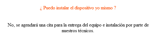  ¿ Puedo instalar el dispositivo yo mismo ? No, se agendará una cita para la entrega del equipo e instalación por parte de nuestros técnicos.