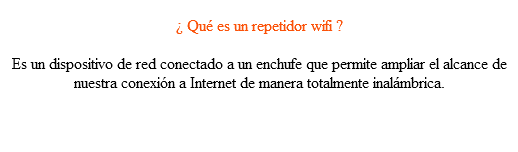  ¿ Qué es un repetidor wifi ? Es un dispositivo de red conectado a un enchufe que permite ampliar el alcance de nuestra conexión a Internet de manera totalmente inalámbrica.