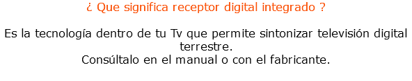 ¿ Que significa receptor digital integrado ? Es la tecnología dentro de tu Tv que permite sintonizar televisión digital terrestre. Consúltalo en el manual o con el fabricante.