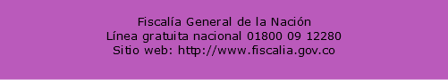  Fiscalía General de la Nación Línea gratuita nacional 01800 09 12280 Sitio web: http://www.fiscalia.gov.co 