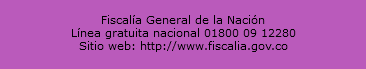  Fiscalía General de la Nación Línea gratuita nacional 01800 09 12280 Sitio web: http://www.fiscalia.gov.co 