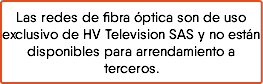 Las redes de fibra óptica son de uso exclusivo de HV Television SAS y no están disponibles para arrendamiento a terceros.