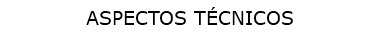 ASPECTOS TÉCNICOS