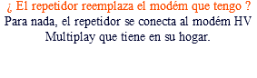 ¿ El repetidor reemplaza el modém que tengo ? Para nada, el repetidor se conecta al modém HV Multiplay que tiene en su hogar.