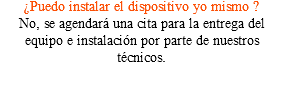 ¿Puedo instalar el dispositivo yo mismo ? No, se agendará una cita para la entrega del equipo e instalación por parte de nuestros técnicos.