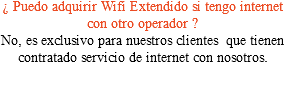 ¿ Puedo adquirir Wifi Extendido si tengo internet con otro operador ? No, es exclusivo para nuestros clientes que tienen contratado servicio de internet con nosotros. 